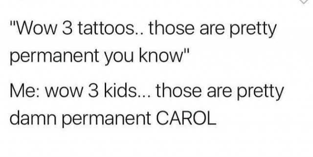 wow-3-tattoos-those-are-pretty-permanent-you-know-me-wow-3-kids-those-are-pretty-damn-permanent-carol-Ab3N2.jpg